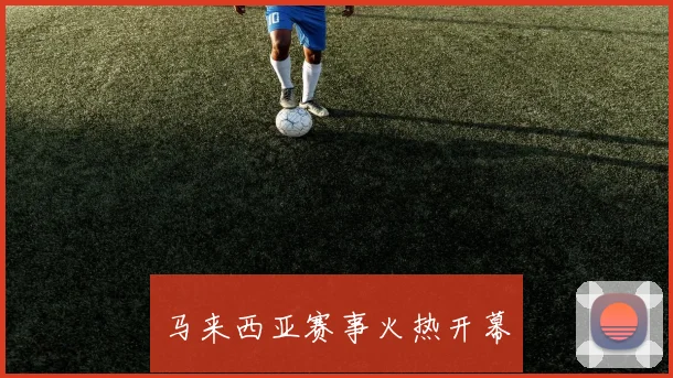 马来西亚赛事火热开幕