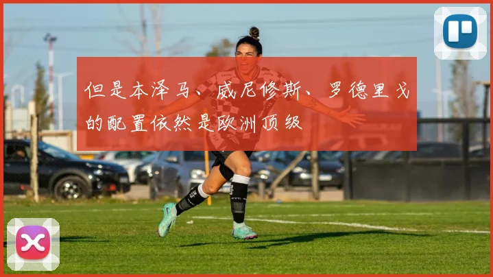 但是本泽马、威尼修斯、罗德里戈的配置依然是欧洲顶级
