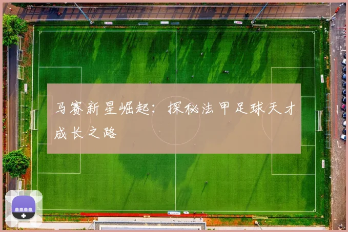 马赛新星崛起：探秘法甲足球天才成长之路