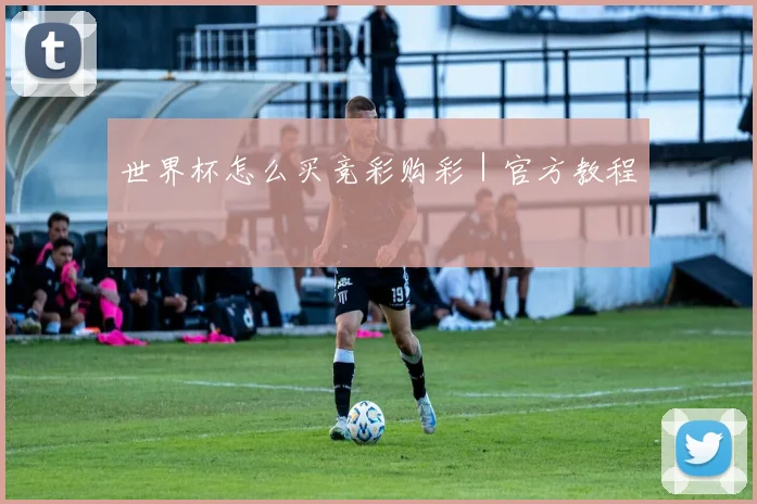世界杯怎么买竞彩购彩｜官方教程