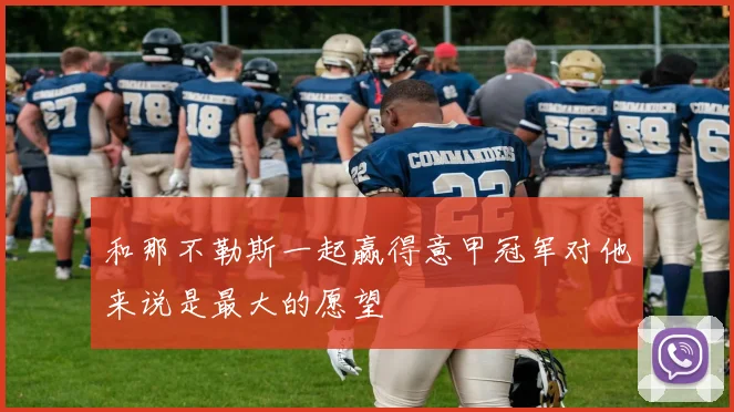 和那不勒斯一起赢得意甲冠军对他来说是最大的愿望