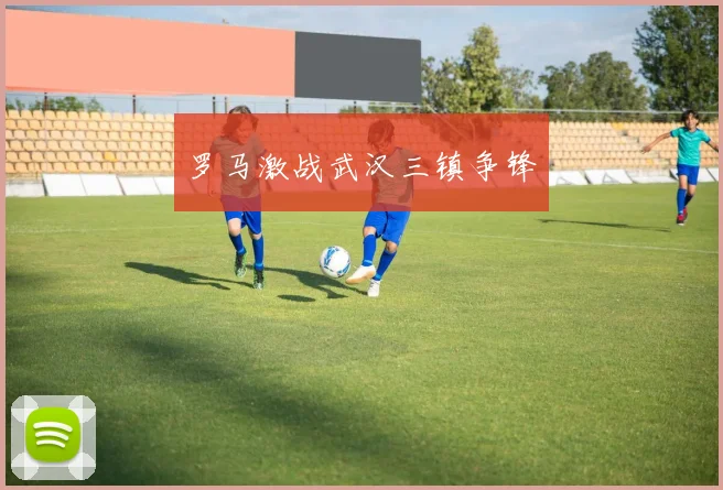 罗马激战武汉三镇争锋