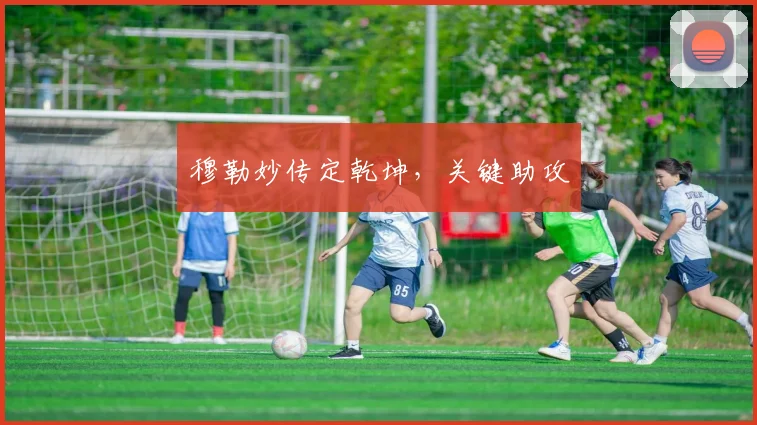 穆勒妙传定乾坤，关键助攻