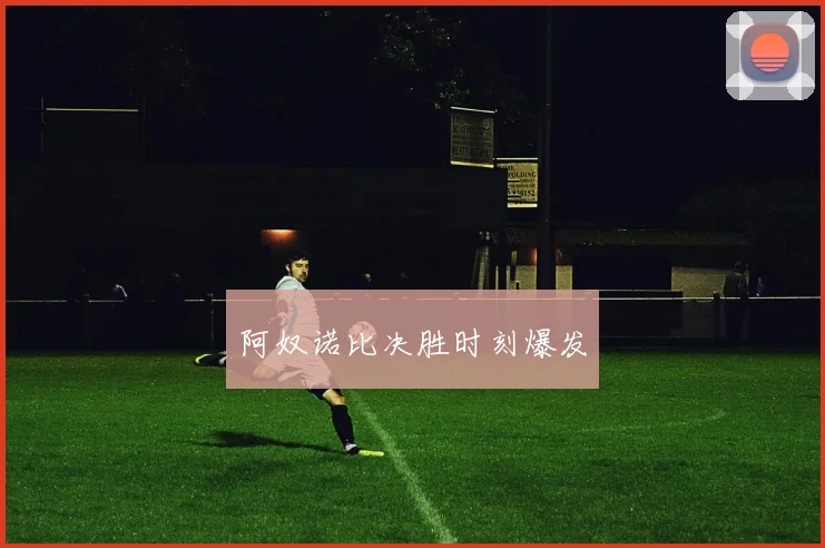 阿奴诺比决胜时刻爆发
