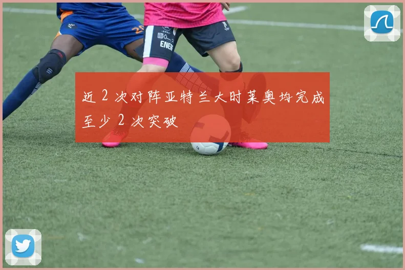 近 2 次对阵亚特兰大时莱奥均完成至少 2 次突破