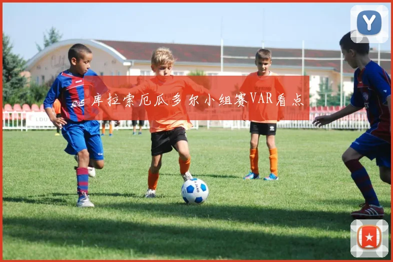 库拉索厄瓜多尔小组赛VAR看点
