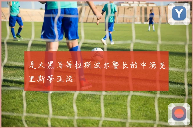 是大黑马蒂拉斯波尔警长的中场克里斯蒂亚诺