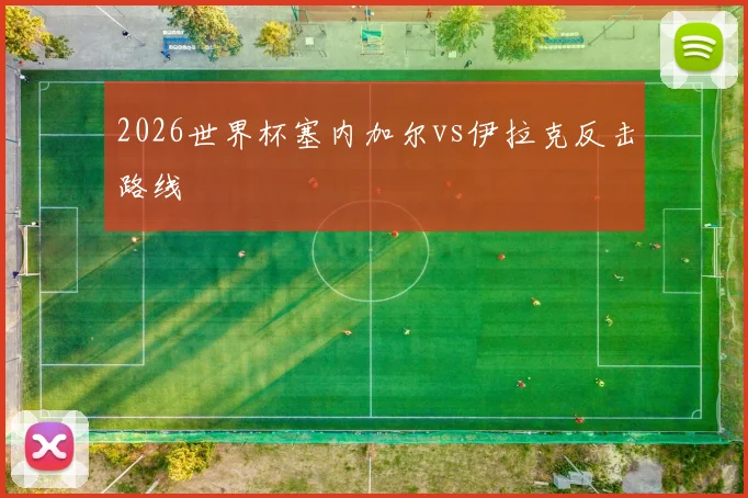 2026世界杯塞内加尔vs伊拉克反击路线