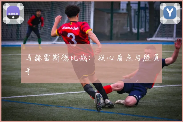 马赫雷斯德比战：核心看点与胜负手