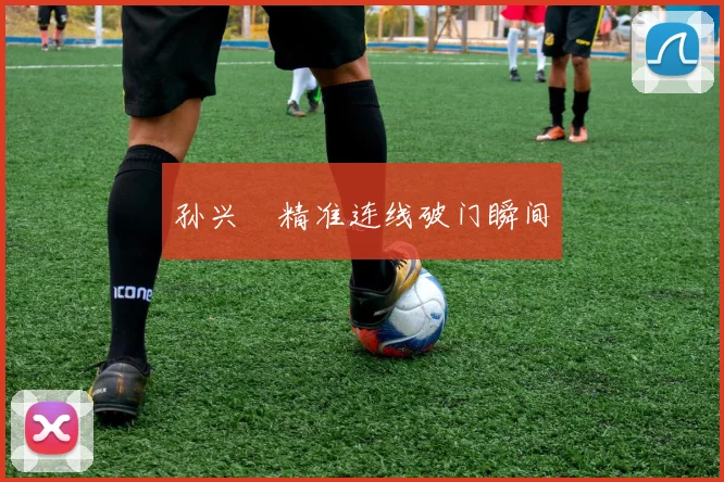 孙兴慜精准连线破门瞬间