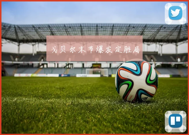 戈贝尔末节爆发定胜局
