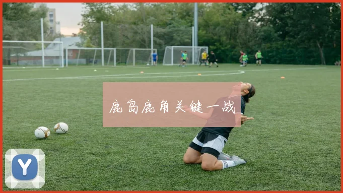 鹿岛鹿角关键一战