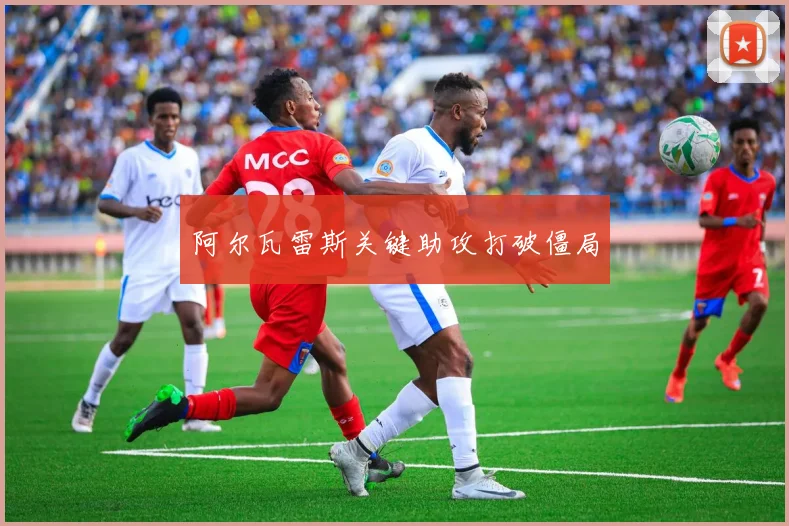 阿尔瓦雷斯关键助攻打破僵局