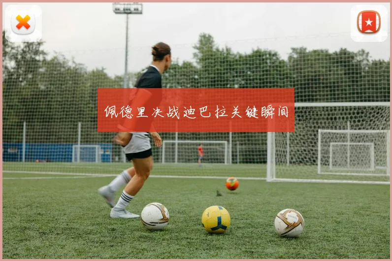 佩德里决战迪巴拉关键瞬间