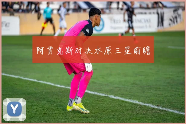 阿贾克斯对决水原三星前瞻