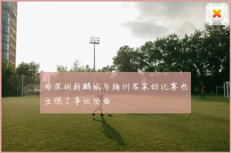 而深圳新鹏城与梅州客家的比赛也出现了争议场面