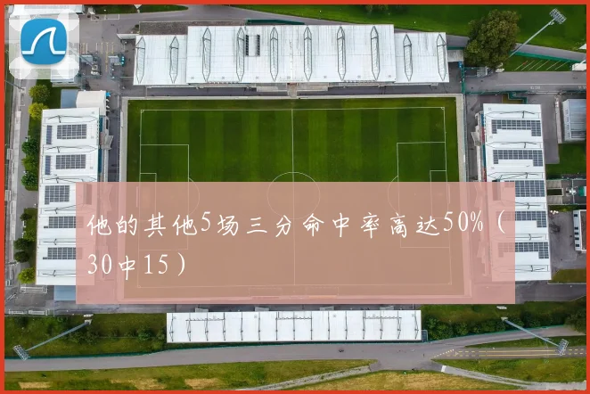 他的其他5场三分命中率高达50%（30中15）