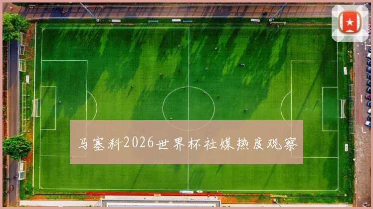 马塞科2026世界杯社媒热度观察