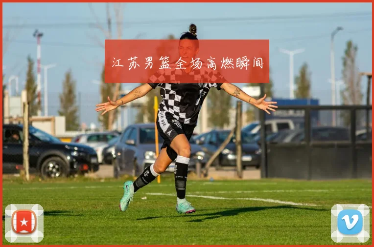 江苏男篮全场高燃瞬间