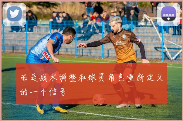 而是战术调整和球员角色重新定义的一个信号