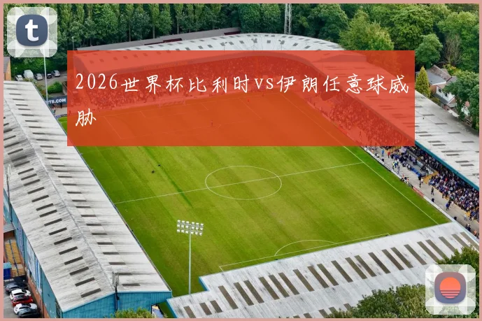 2026世界杯比利时vs伊朗任意球威胁
