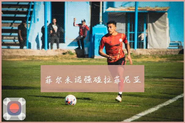 菲尔米诺强碰拉菲尼亚