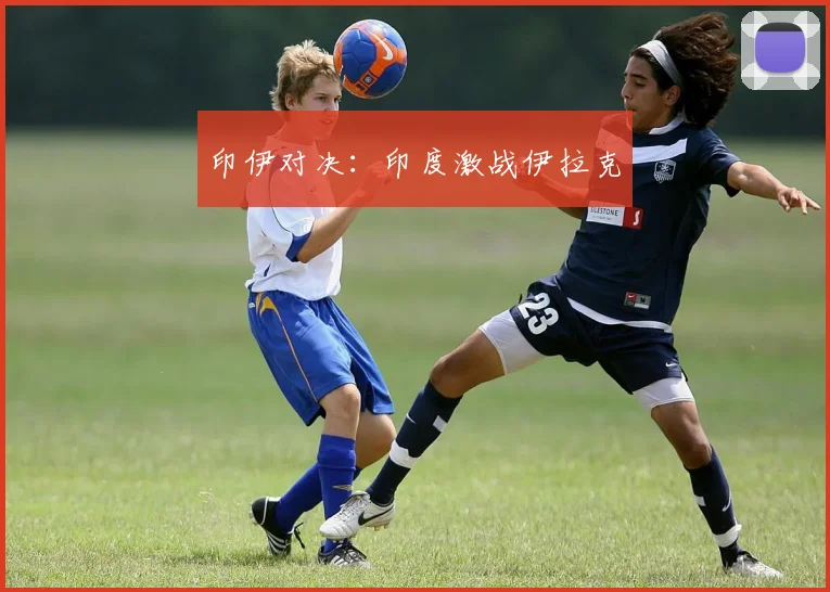 印伊对决：印度激战伊拉克