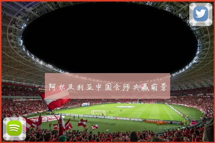 阿尔及利亚中国会师共赢前景