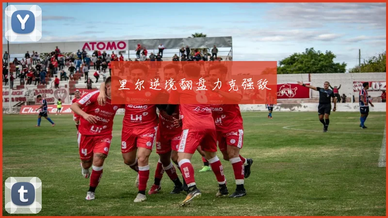 里尔逆境翻盘力克强敌