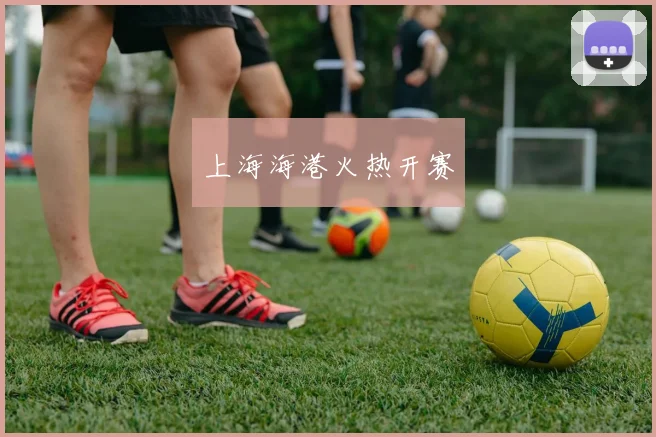 上海海港火热开赛