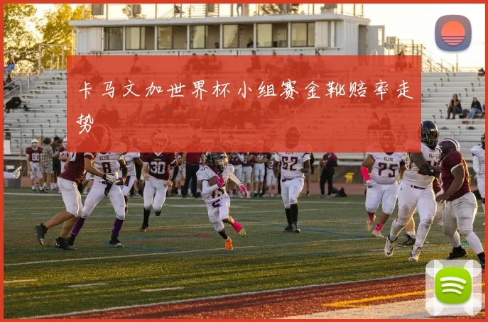 卡马文加世界杯小组赛金靴赔率走势