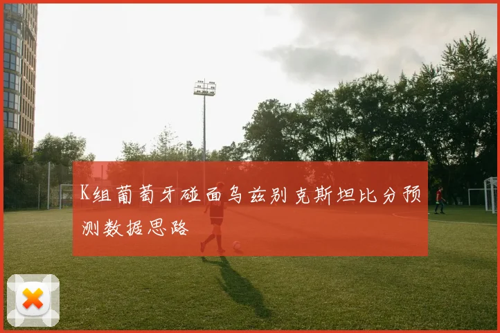 K组葡萄牙碰面乌兹别克斯坦比分预测数据思路