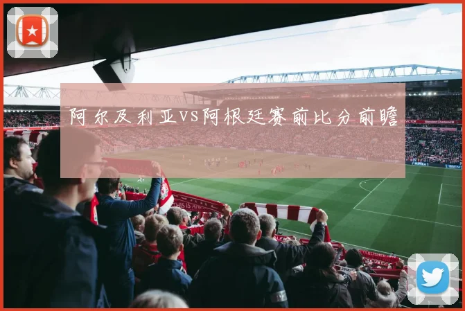 阿尔及利亚vs阿根廷赛前比分前瞻