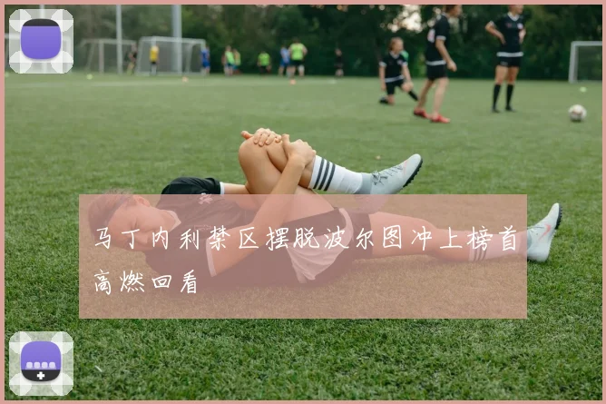 马丁内利禁区摆脱波尔图冲上榜首高燃回看