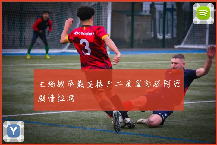 主场战范戴克梅开二度国际迈阿密剧情拉满