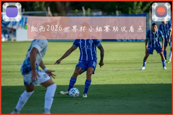 凯西2026世界杯小组赛助攻看点