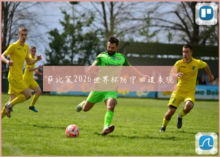 萨比策2026世界杯防守回追表现