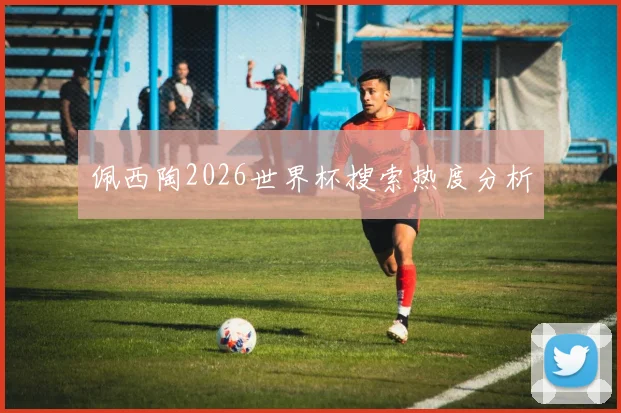 佩西陶2026世界杯搜索热度分析