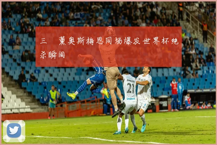 三笘薰奥斯梅恩同场爆发世界杯绝杀瞬间