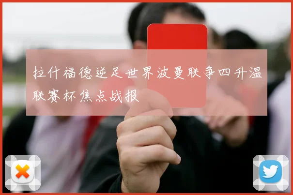 拉什福德逆足世界波曼联争四升温联赛杯焦点战报