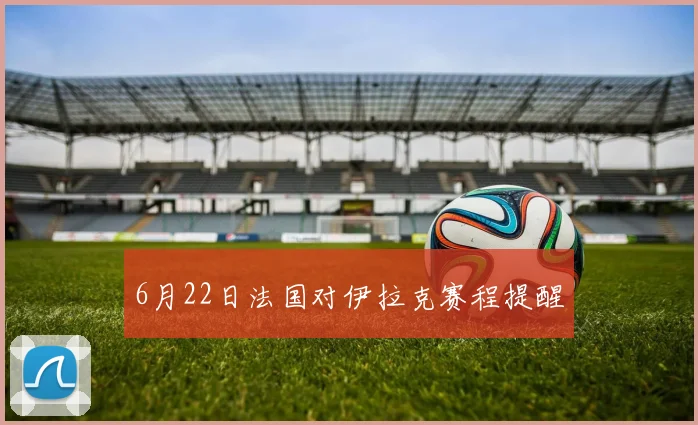 6月22日法国对伊拉克赛程提醒
