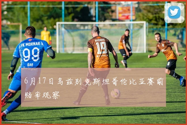 6月17日乌兹别克斯坦哥伦比亚赛前赔率观察