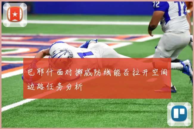 巴耶什面对挪威防线能否拉开空间边路任务分析
