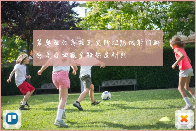 莱奥面对乌兹别克斯坦防线射门脚感是否回暖金靴热度研判