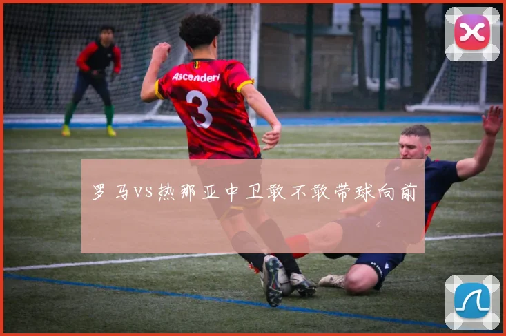 罗马vs热那亚中卫敢不敢带球向前