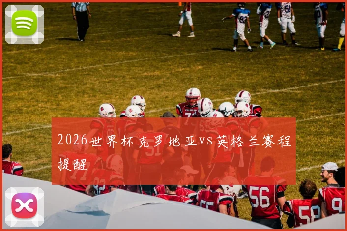 2026世界杯克罗地亚vs英格兰赛程提醒