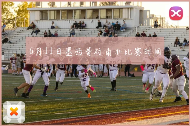 6月11日墨西哥对南非比赛时间