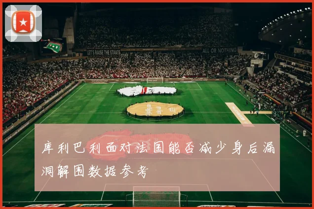 库利巴利面对法国能否减少身后漏洞解围数据参考