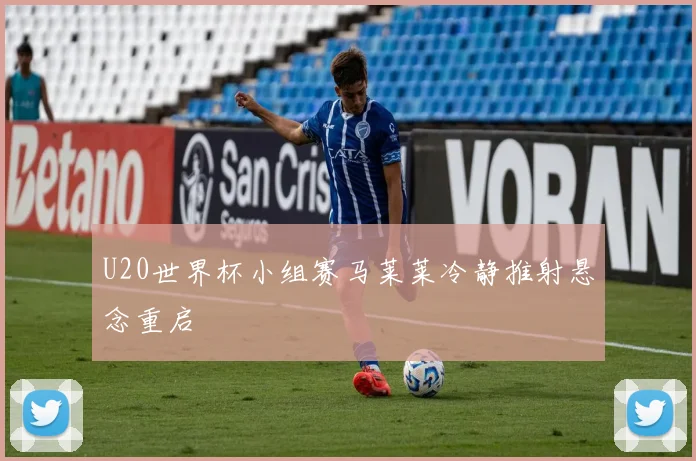 U20世界杯小组赛马莱莱冷静推射悬念重启