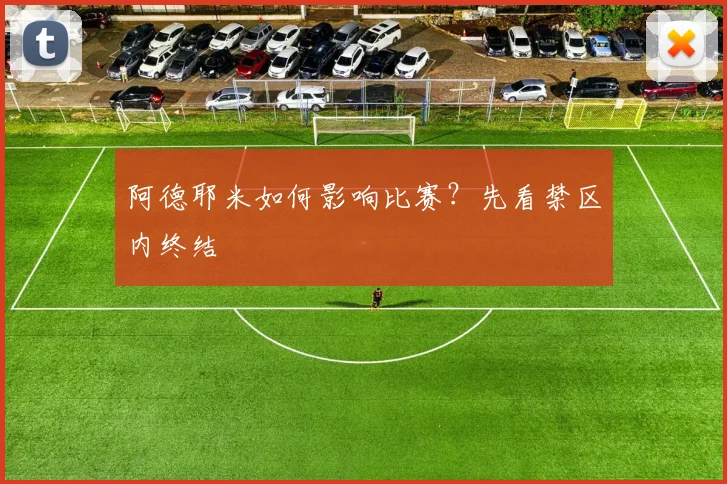 阿德耶米如何影响比赛？先看禁区内终结